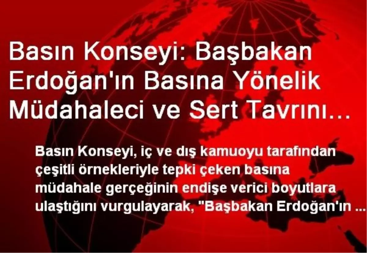 Basın Konseyi: Başbakan Erdoğan\'ın Basına Yönelik Müdahaleci ve Sert Tavrını Reddediyor, Şiddetle...