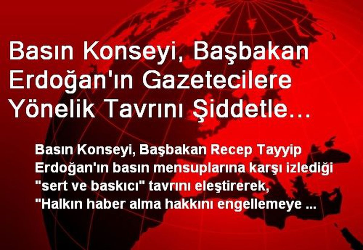 Basın Konseyi Erdoğan\'ın Gazetecilere Tavrını Kınadı