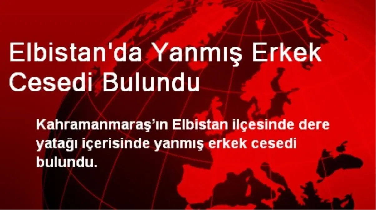 Elbistan\'da Yanmış Erkek Cesedi Bulundu