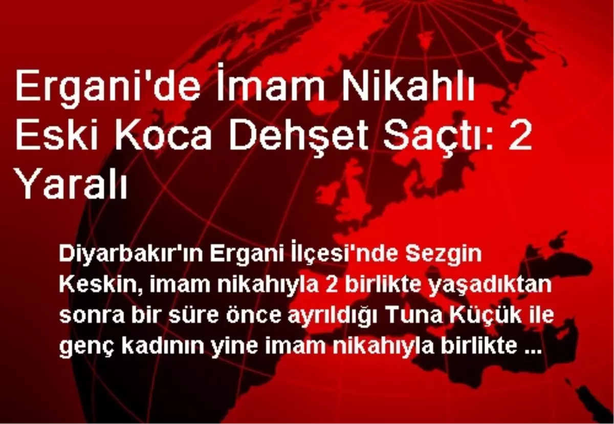 Ergani\'de İmam Nikahlı Eski Koca Dehşet Saçtı: 2 Yaralı