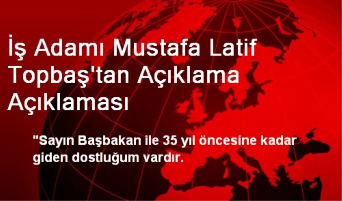 İş Adamı Mustafa Latif Topbaş\'tan Açıklama Açıklaması