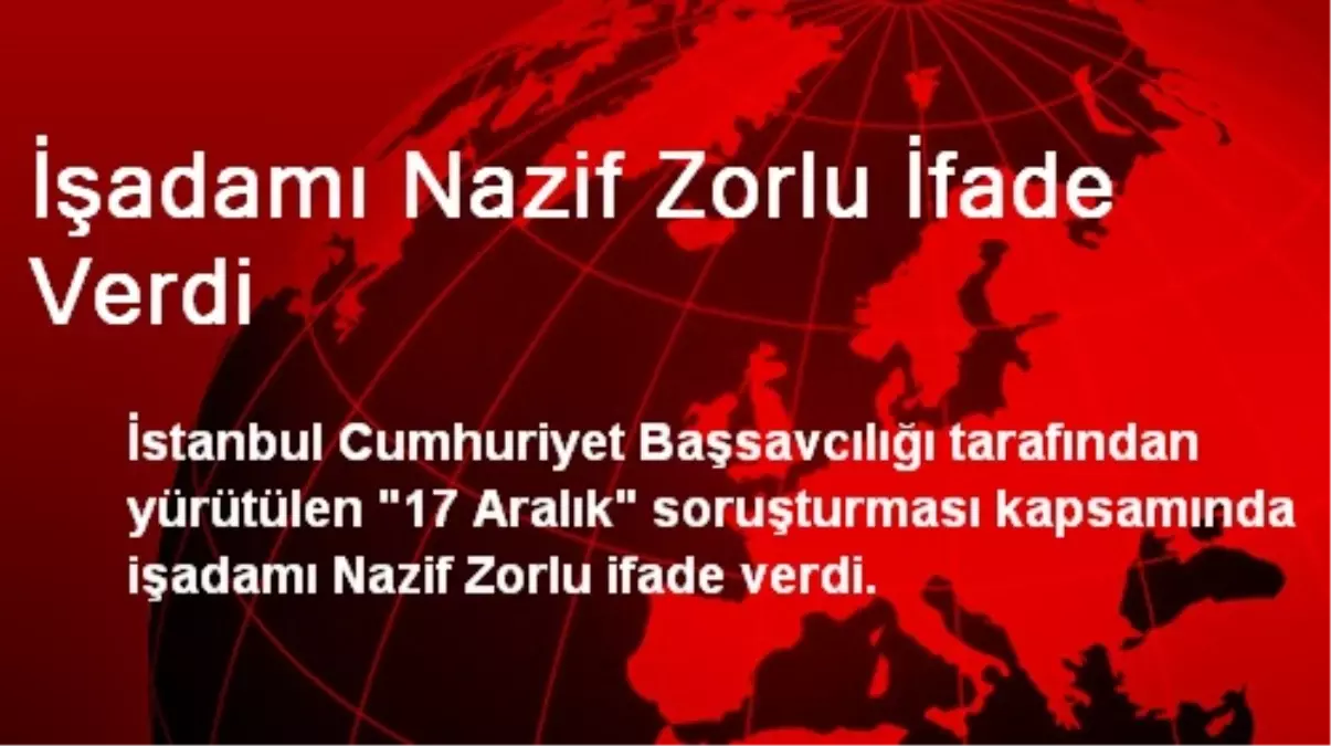 İşadamı Nazif Zorlu İfade Verdi