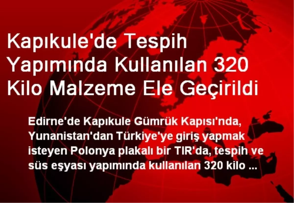 Kapıkule\'de Tespih Yapımında Kullanılan 320 Kilo Malzeme Ele Geçirildi