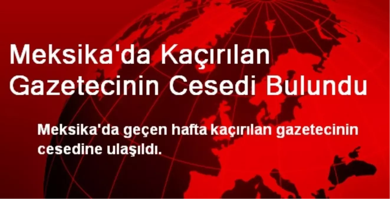 Meksika\'da Kaçırılan Gazetecinin Cesedi Bulundu