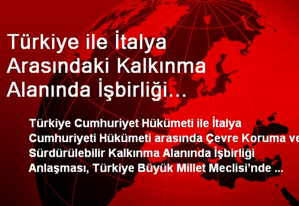 Türkiye ile İtalya Arasındaki Kalkınma Alanında İşbirliği Anlaşması Kabul Edildi