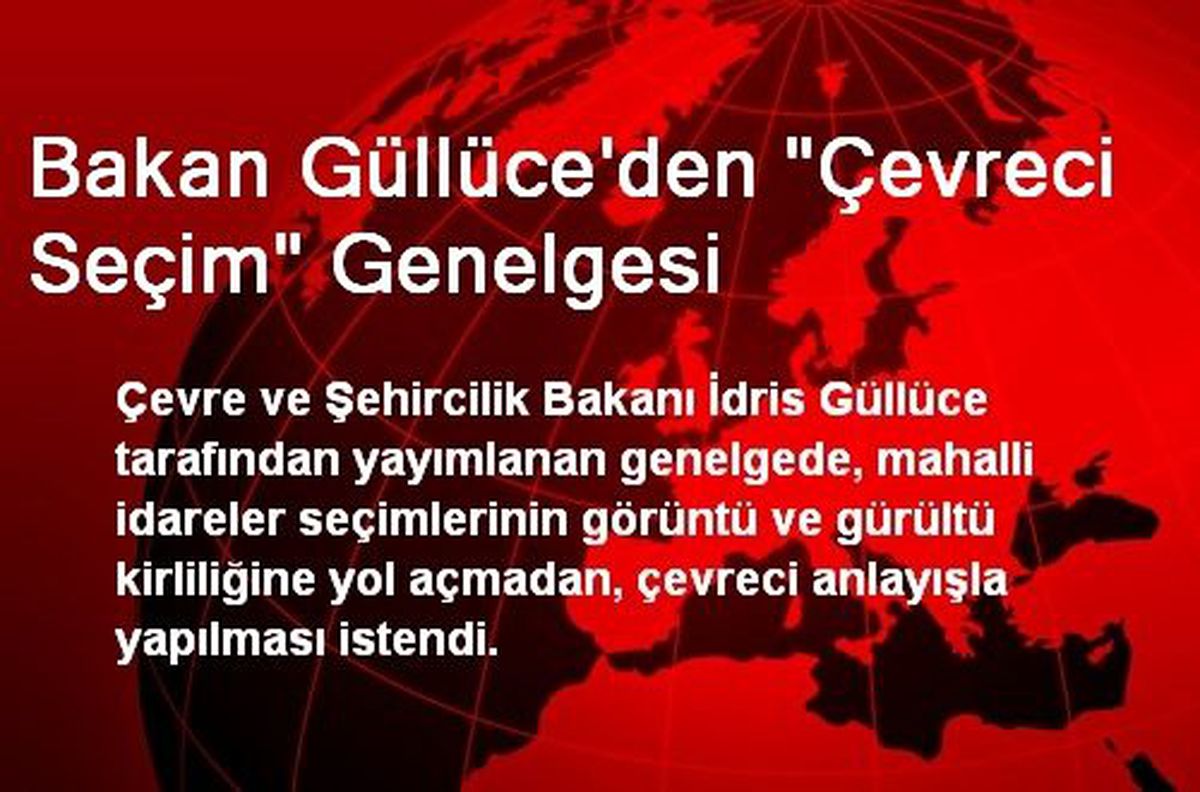 Bakan Güllüce\'den "Çevreci Seçim" Genelgesi