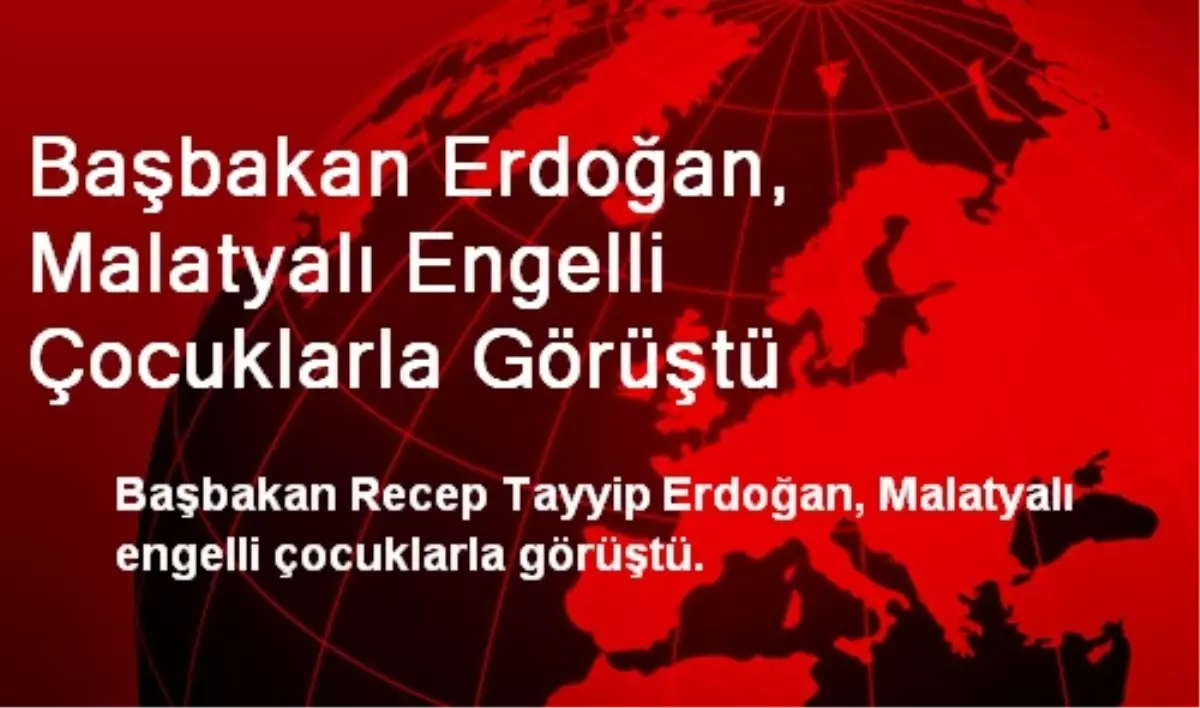 Başbakan Erdoğan, Malatyalı Engelli Çocuklarla Görüştü