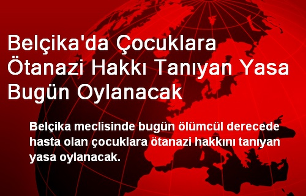 Belçika\'da Çocuklara Ötanazi Hakkı Tanıyan Yasa Bugün Oylanacak