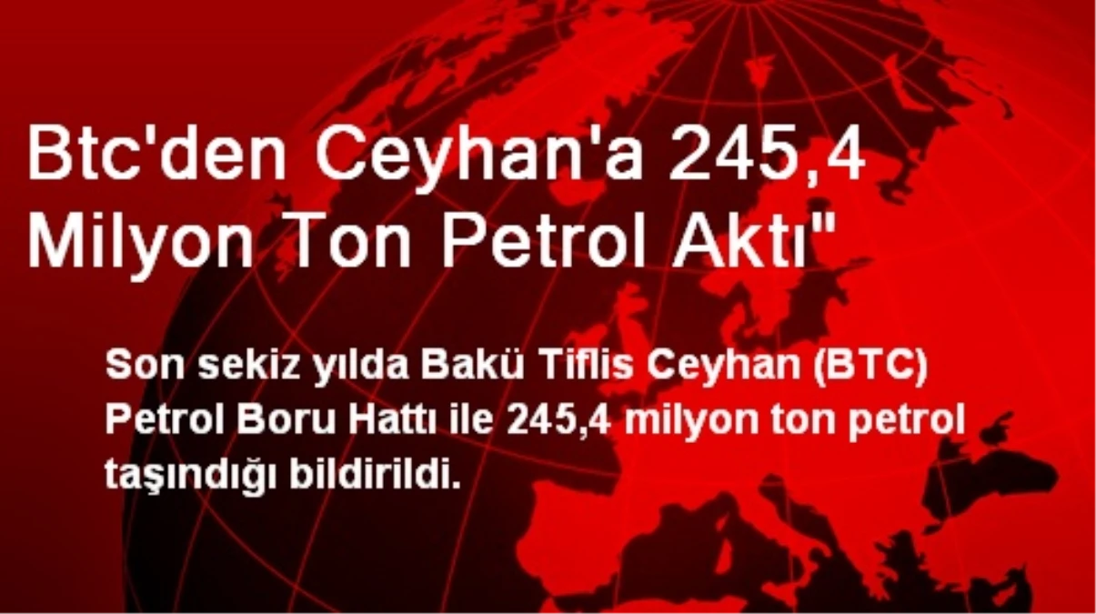 Btc\'den Ceyhan\'a 245,4 Milyon Ton Petrol Aktı"