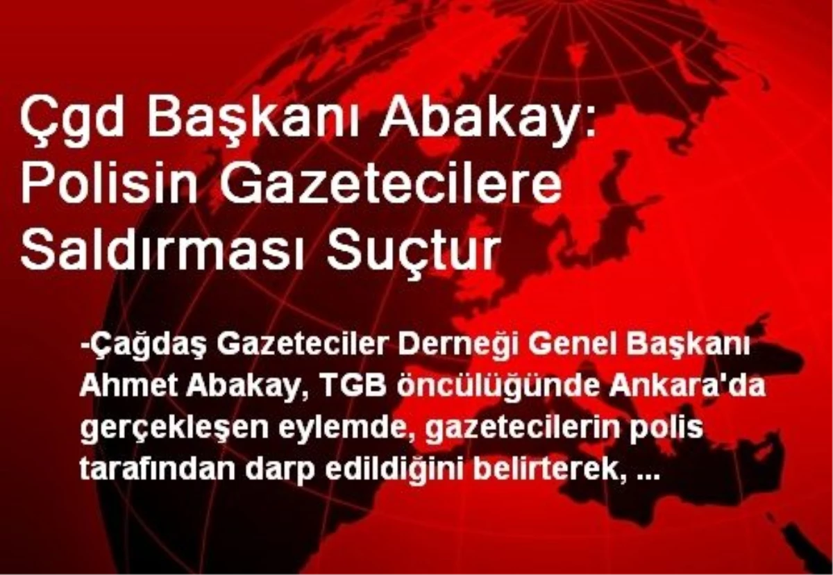 ÇGD Başkanı Abakay: Polisin Gazetecilere Saldırması Suçtur