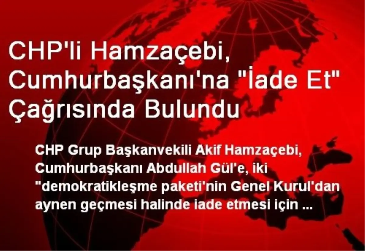 CHP\'li Hamzaçebi, Cumhurbaşkanı\'na "İade Et" Çağrısında Bulundu