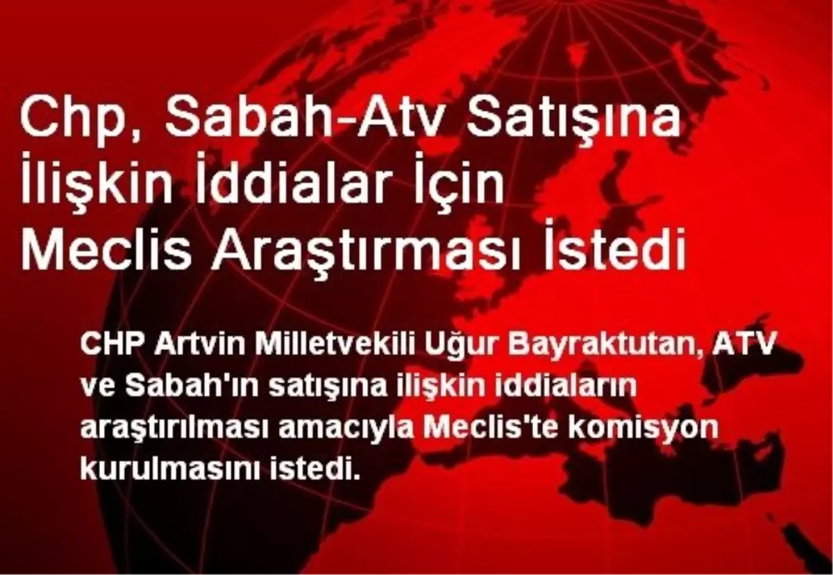 Chp, Sabah-Atv Satışına İlişkin İddialar İçin Meclis Araştırması İstedi