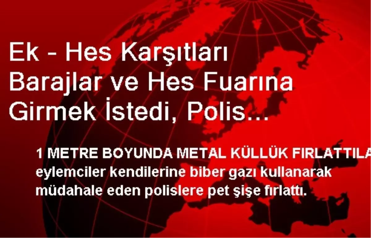 Ek - Hes Karşıtları Barajlar ve Hes Fuarına Girmek İstedi, Polis Müdahale Etti