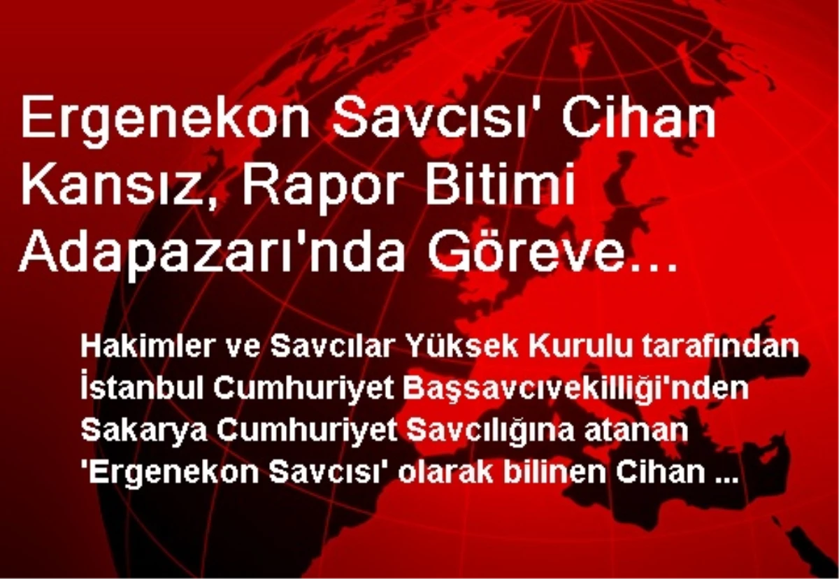 Ergenekon Savcısı\' Cihan Kansız, Rapor Bitimi Adapazarı\'nda Göreve Başladı