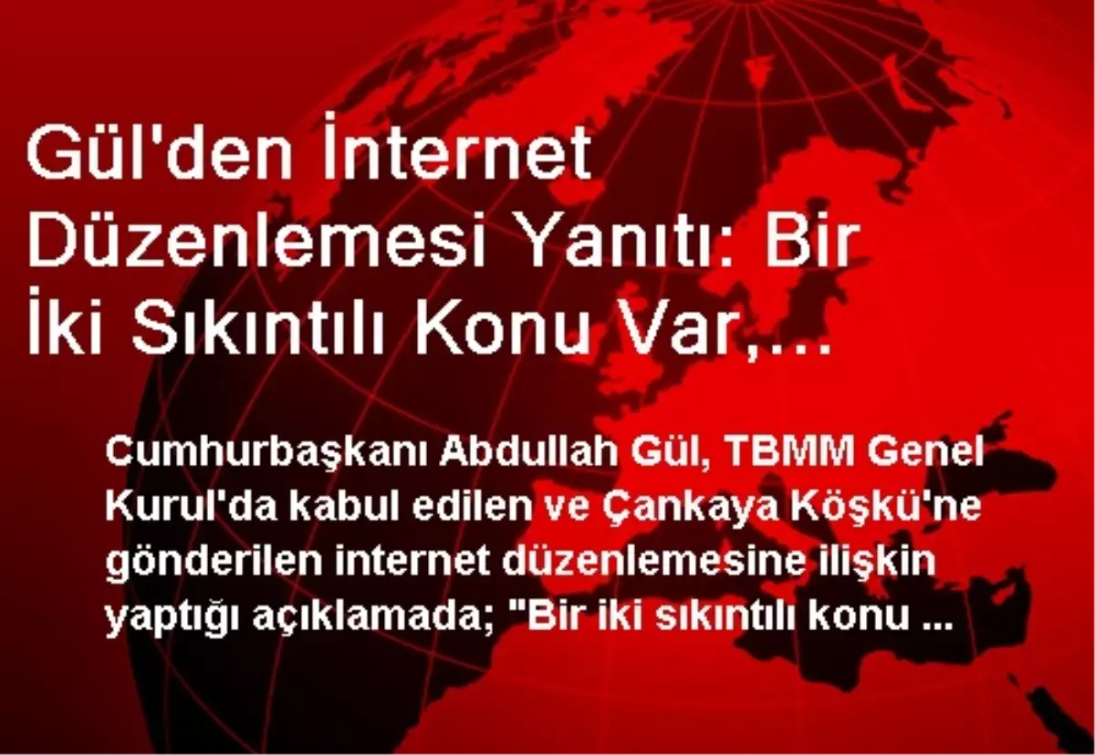 Gül\'den İnternet Düzenlemesi Yanıtı: Bir İki Sıkıntılı Konu Var, Üzerinde Çalışıyoruz