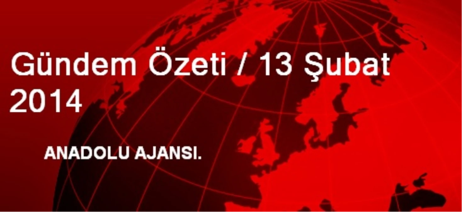 Gündem Özeti / 13 Şubat 2014