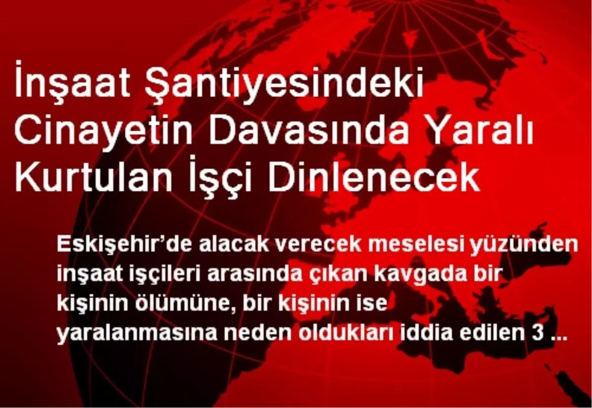 İnşaat Şantiyesindeki Cinayetin Davasında Yaralı Kurtulan İşçi Dinlenecek