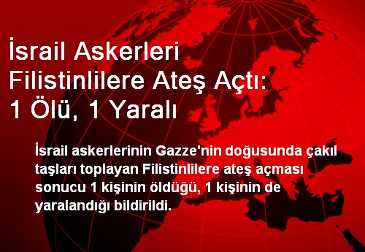 İsrail Askerleri Filistinlilere Ateş Açtı: 1 Ölü, 1 Yaralı