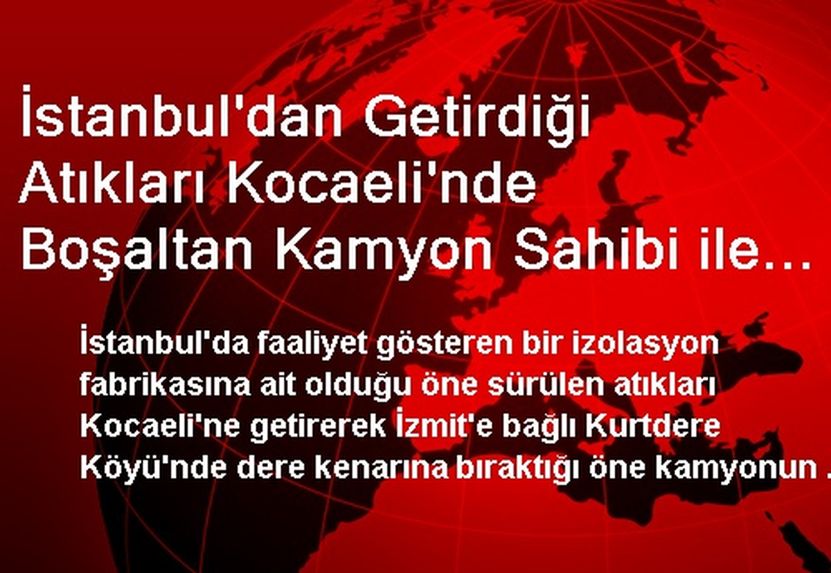 İstanbul\'dan Getirdiği Atıkları Kocaeli\'nde Boşaltan Kamyon Sahibi ile Şoför Gözaltına Alındı