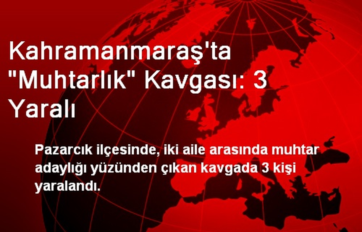 Kahramanmaraş\'ta "Muhtarlık" Kavgası: 3 Yaralı