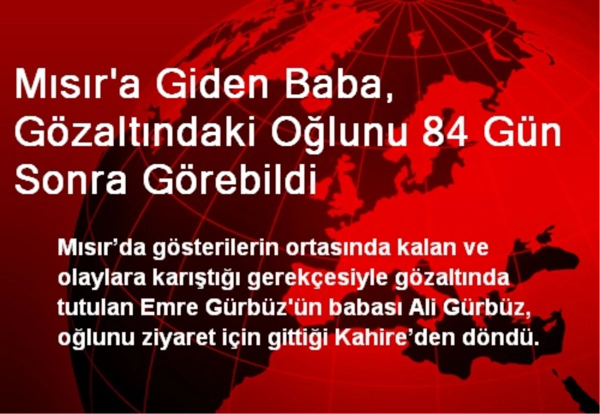 Mısır\'a Giden Baba, Gözaltındaki Oğlunu 84 Gün Sonra Görebildi