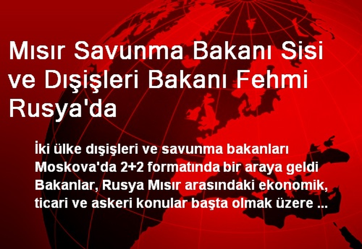 Mısır Savunma Bakanı Sisi ve Dışişleri Bakanı Fehmi Rusya\'da