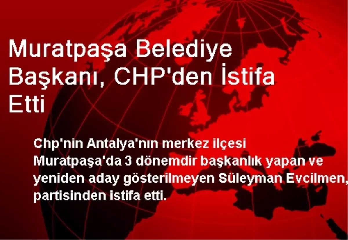 Muratpaşa Belediye Başkanı, CHP\'den İstifa Etti