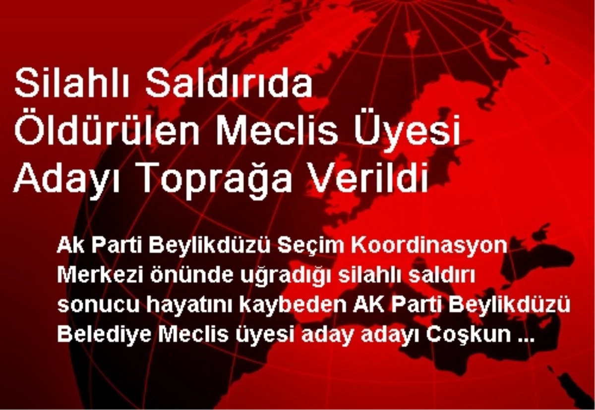 Silahlı Saldırıda Öldürülen Meclis Üyesi Adayı Toprağa Verildi