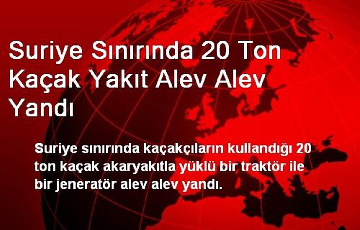 Suriye Sınırında 20 Ton Kaçak Yakıt Alev Alev Yandı