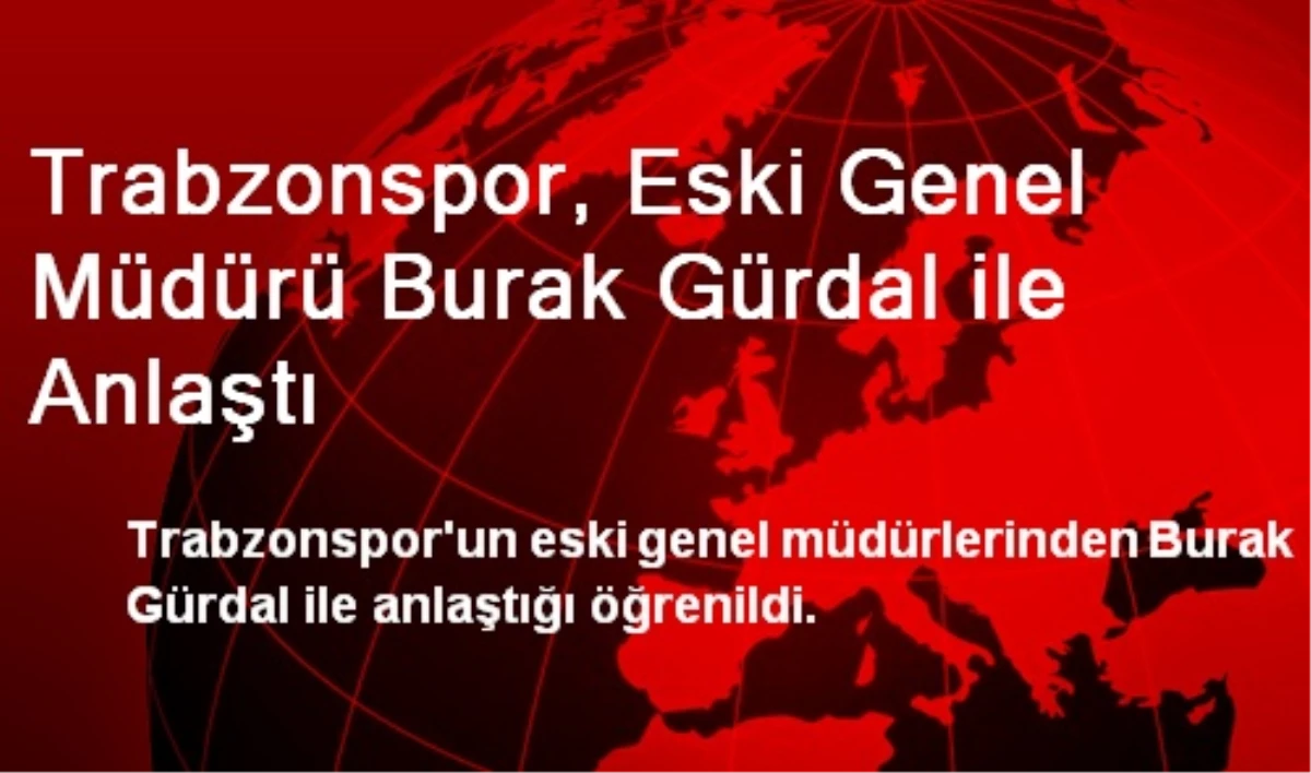 Trabzonspor, Eski Genel Müdürü Burak Gürdal ile Anlaştı