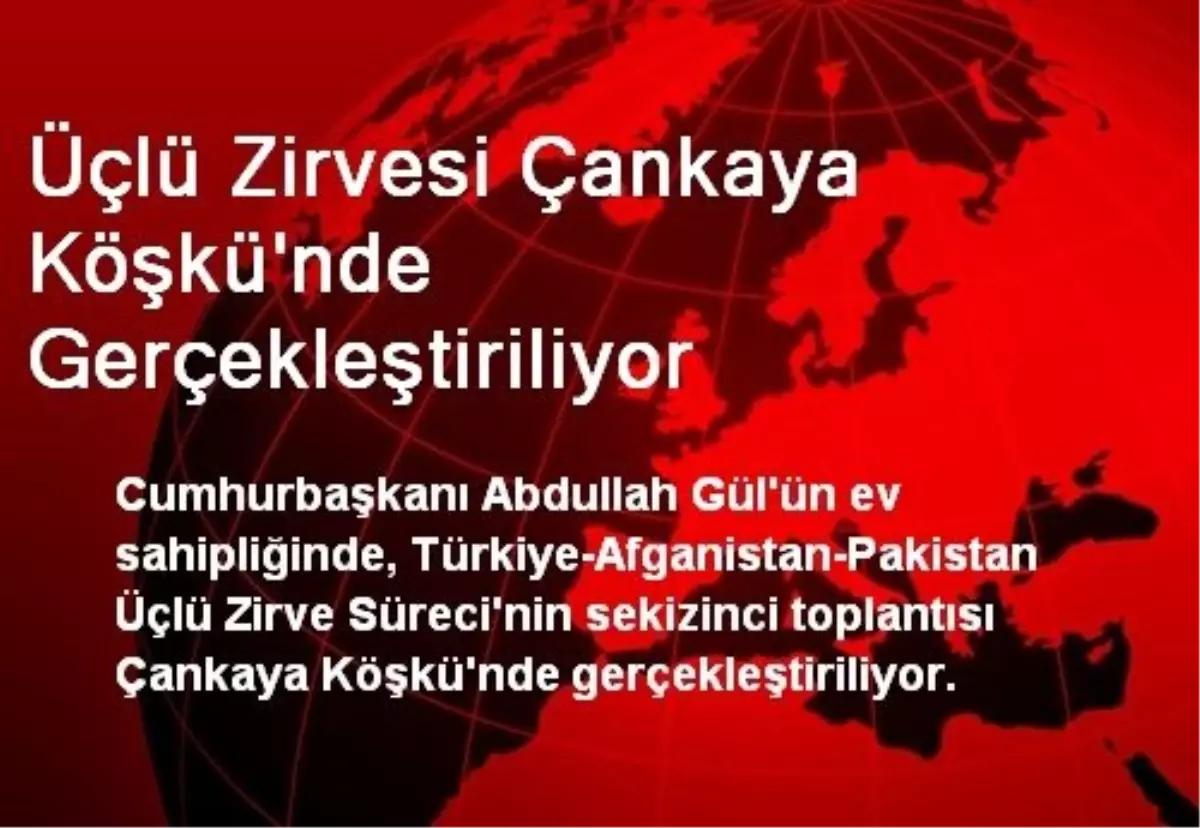 Türkiye-Afganistan-Pakistan Üçlü Zirvesi Çankaya Köşkü\'nde Gerçekleştiriliyor