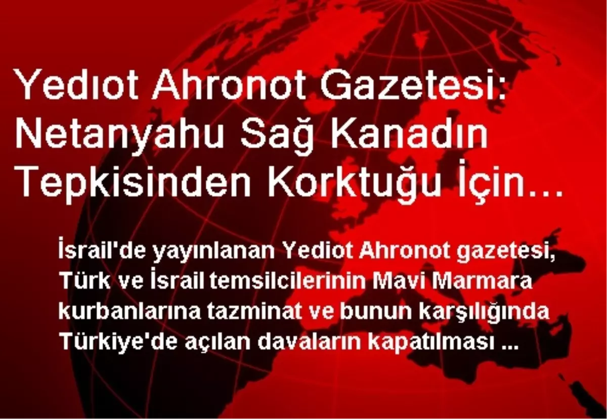 Yedıot Ahronot Gazetesi: Netanyahu Sağ Kanadın Tepkisinden Korktuğu İçin Türkiye ile Uzlaşmakta...