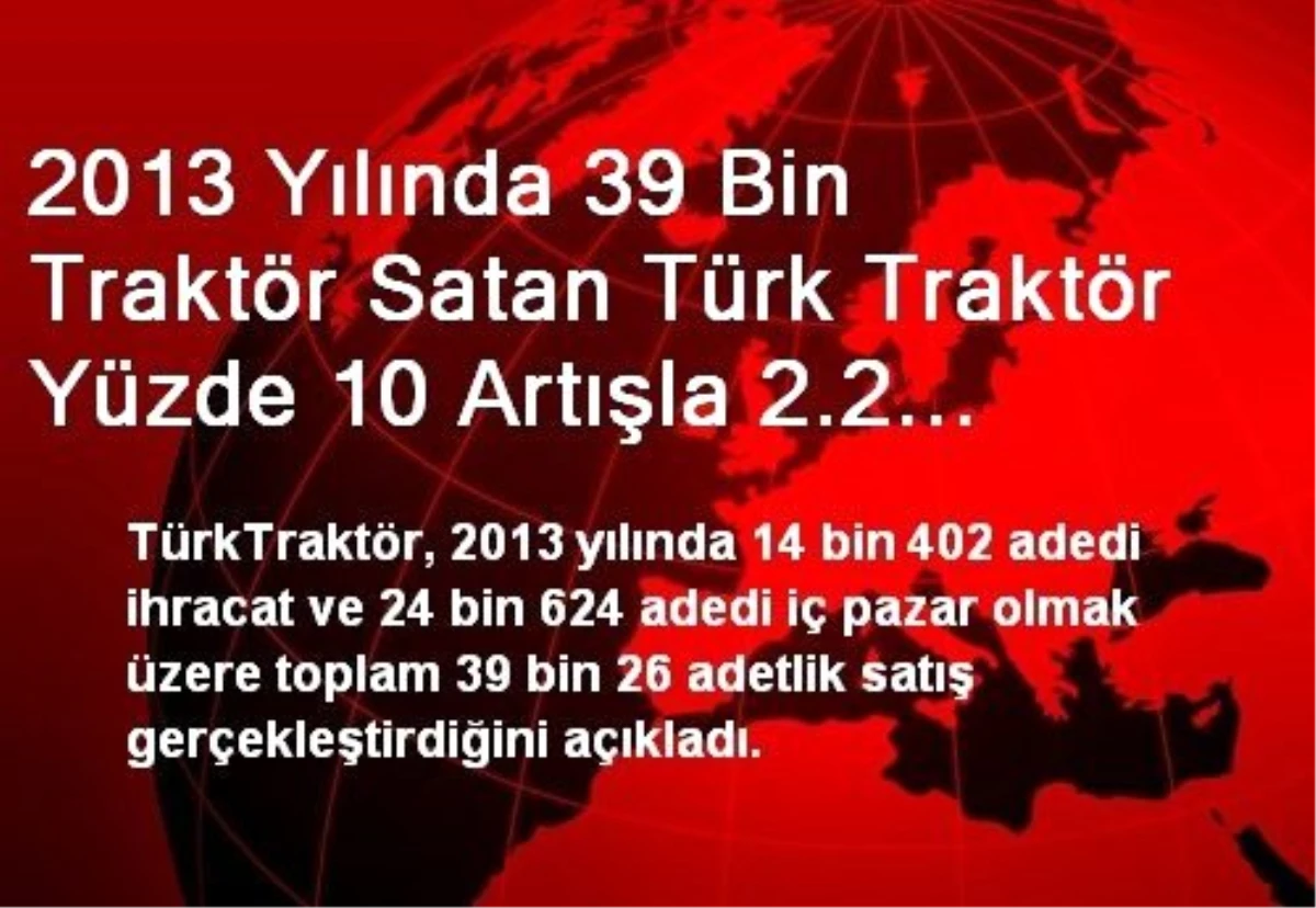 2013 Yılında 39 Bin Traktör Satan Türk Traktör Yüzde 10 Artışla 2.2 Milyar TL Ciro Gerçekleştirdi