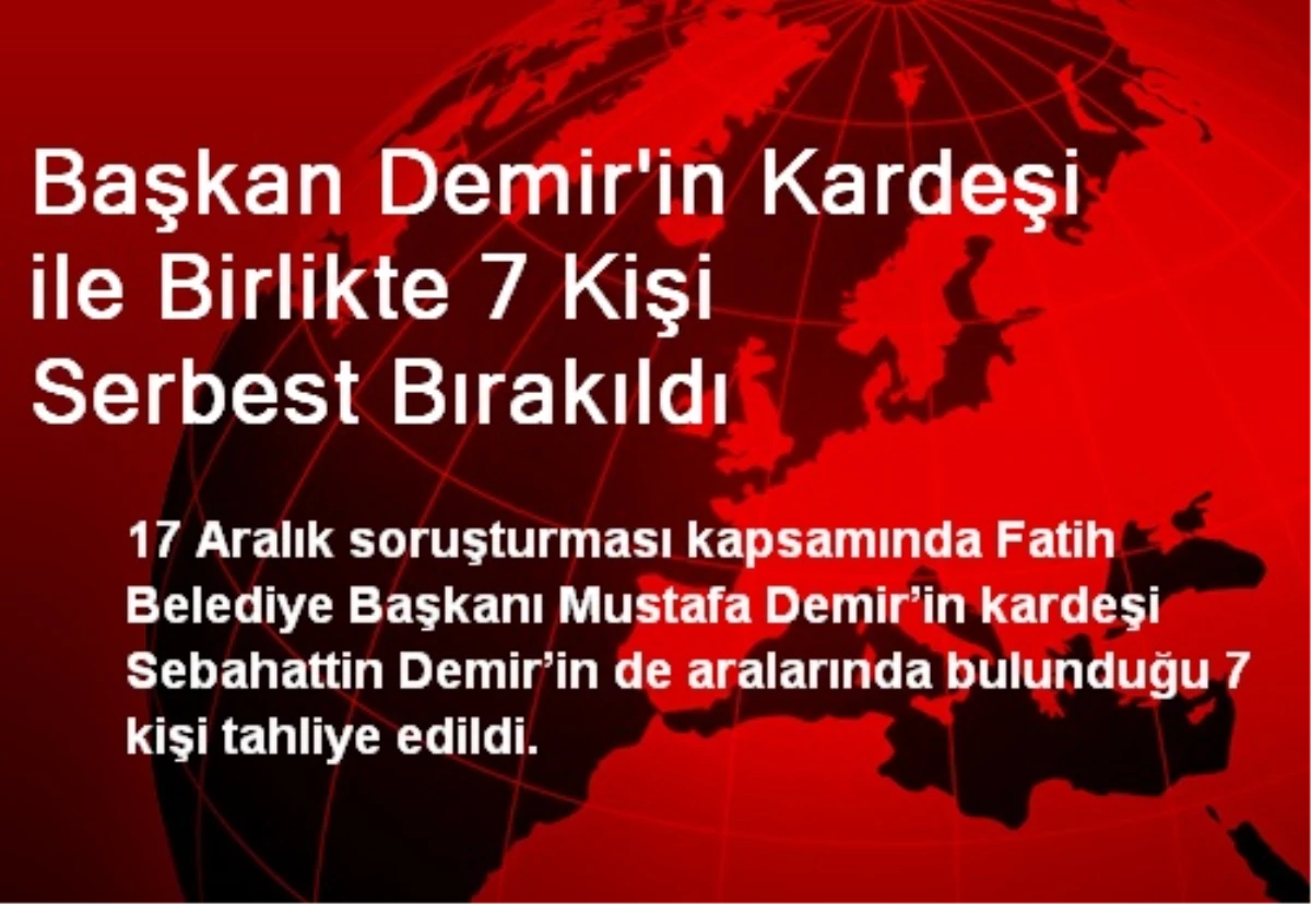 Başkan Demir\'in Kardeşi ile Birlikte 7 Kişi Serbest Bırakıldı