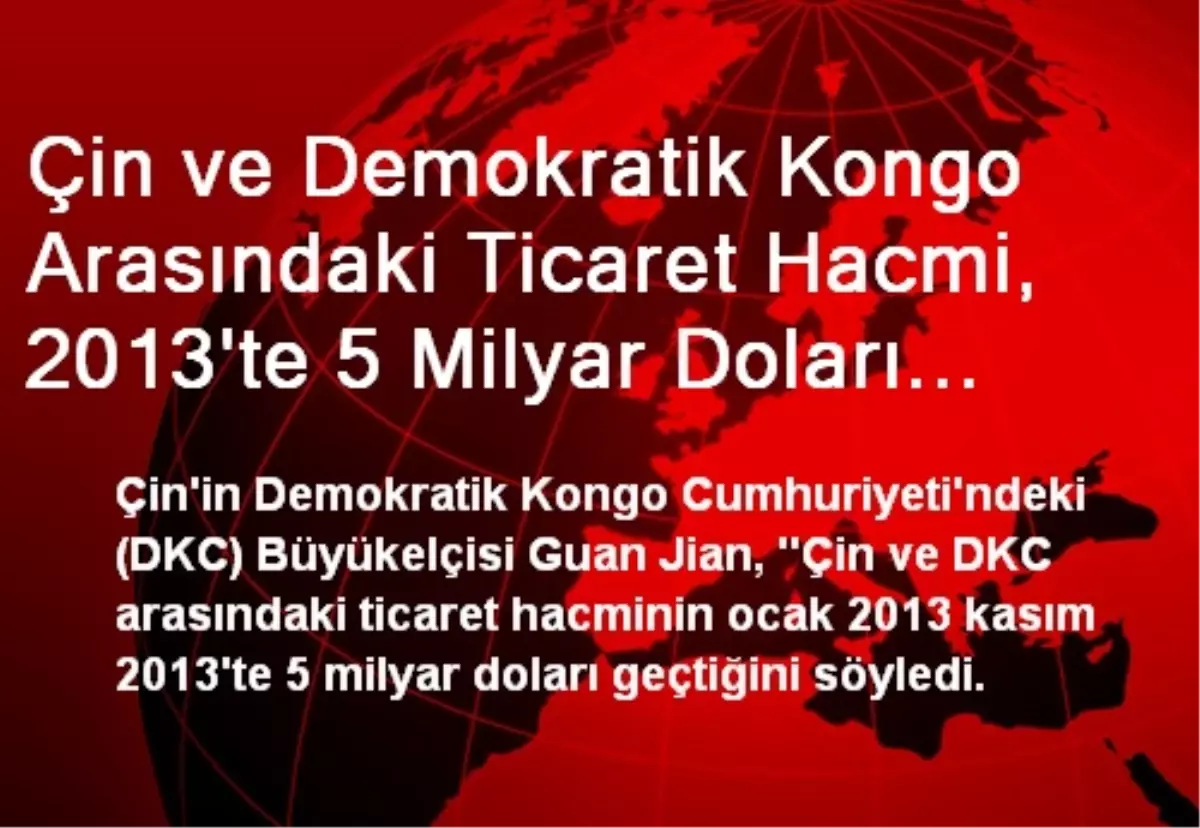 Çin ve Demokratik Kongo Arasındaki Ticaret Hacmi, 2013\'te 5 Milyar Doları Geçti