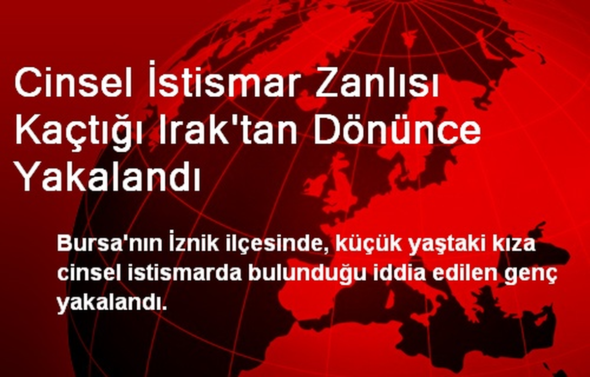 Cinsel İstismar Zanlısı Kaçtığı Irak\'tan Dönünce Yakalandı