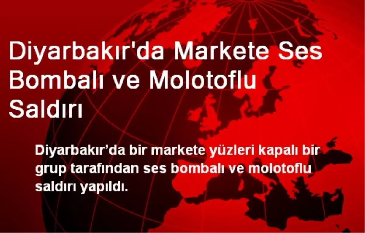 Diyarbakır\'da Markete Ses Bombalı ve Molotoflu Saldırı