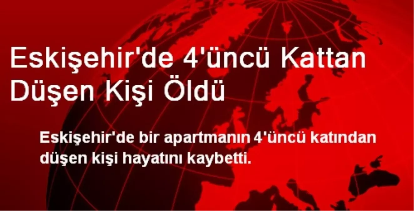 Eskişehir\'de 4\'üncü Kattan Düşen Kişi Öldü