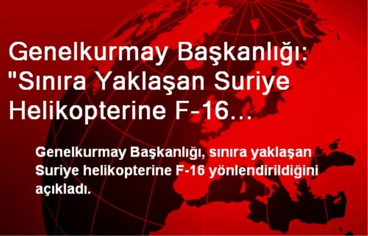 Genelkurmay Başkanlığı: "Sınıra Yaklaşan Suriye Helikopterine F-16 Yönlendirildi"