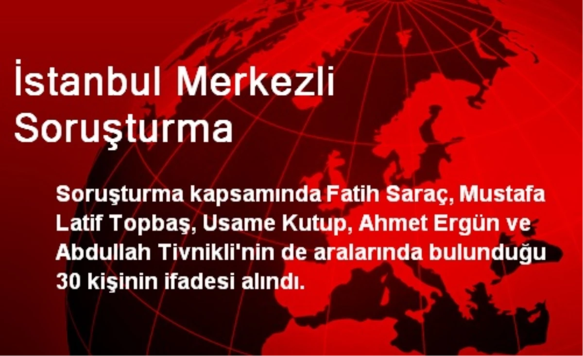 İstanbul Merkezli Soruşturmada 30 Kişi İfade Verdi