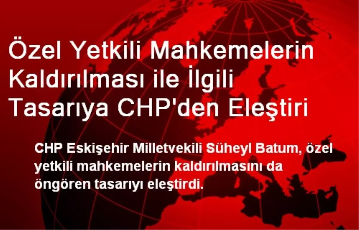 Özel Yetkili Mahkemelerin Kaldırılması ile İlgili Tasarıya CHP\'den Eleştiri