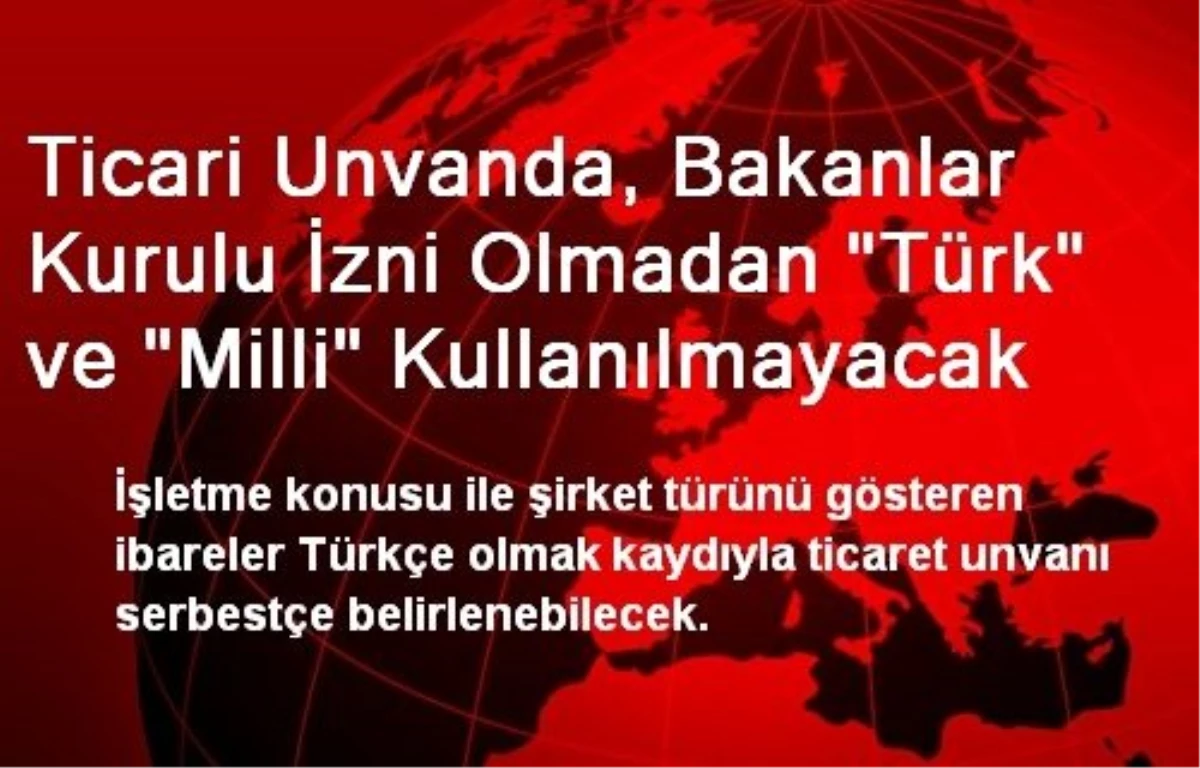 Ticari Unvanda, Bakanlar Kurulu İzni Olmadan "Türk" ve "Milli" Kullanılmayacak