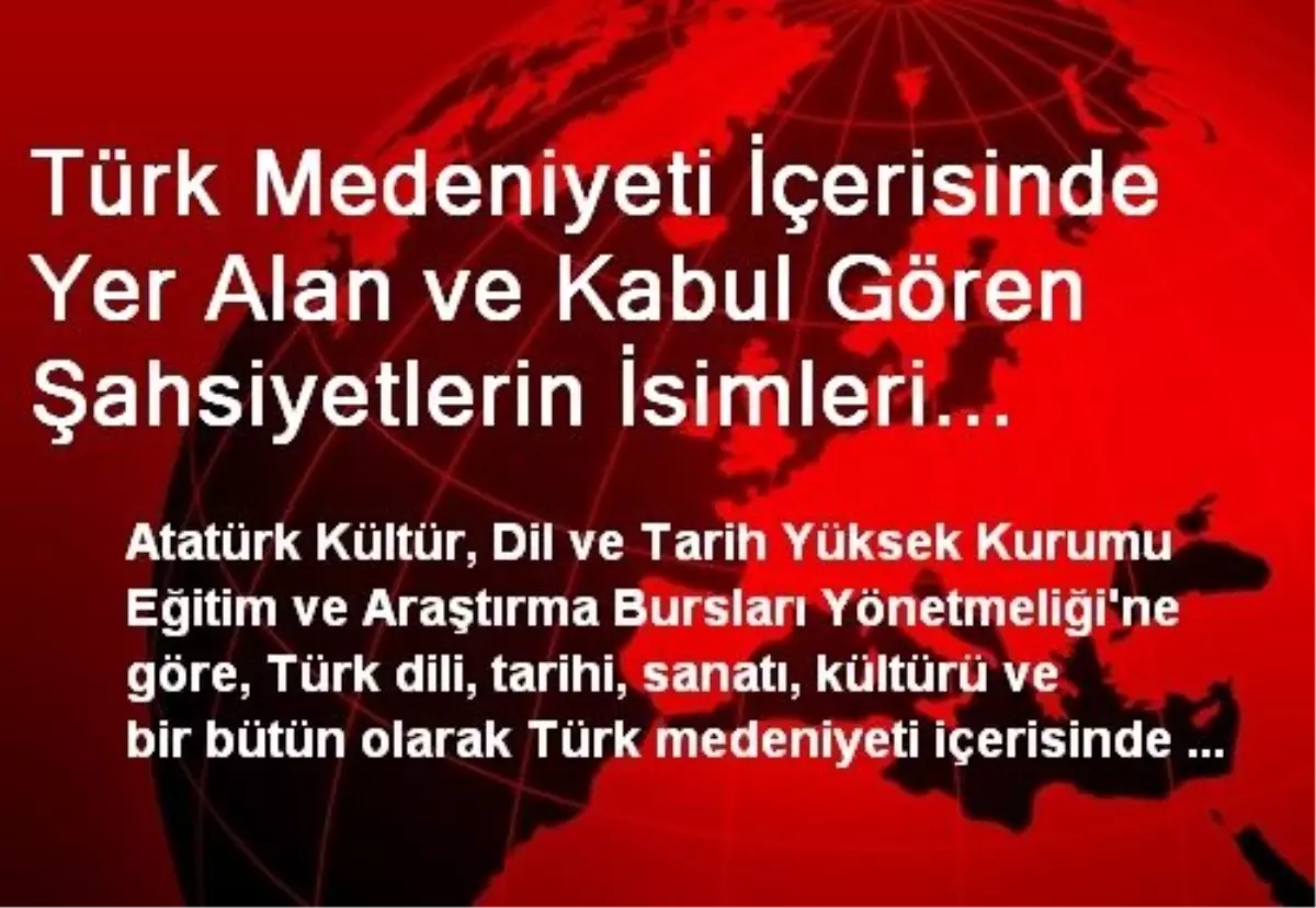 Türk Medeniyeti İçerisinde Yer Alan ve Kabul Gören Şahsiyetlerin İsimleri "Burs İsmi" Olarak...