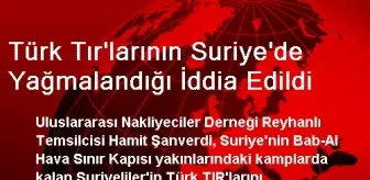 Türk Tır'larının Suriye'de Yağmalandığı İddia Edildi