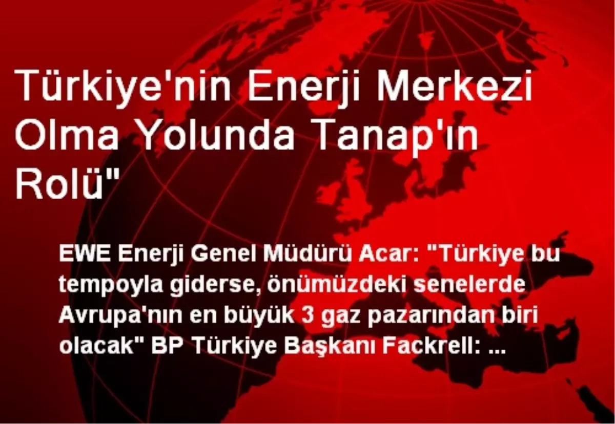 Türkiye\'nin Enerji Merkezi Olma Yolunda Tanap\'ın Rolü"