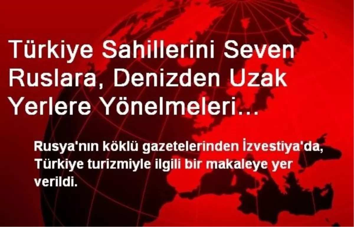 Türkiye Sahillerini Seven Ruslara, Denizden Uzak Yerlere Yönelmeleri Tavsiyesi