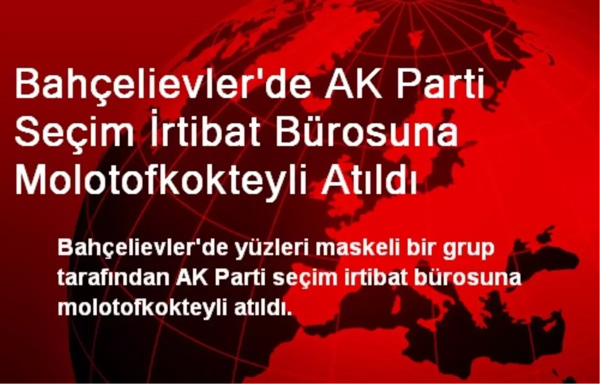 Bahçelievler\'de AK Parti Seçim İrtibat Bürosuna Molotofkokteyli Atıldı