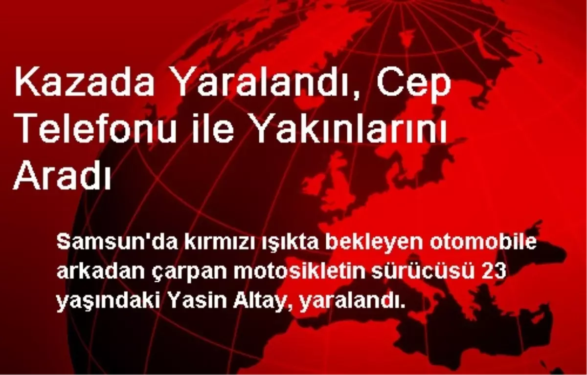 Kazada Yaralandı, Cep Telefonu ile Yakınlarını Aradı