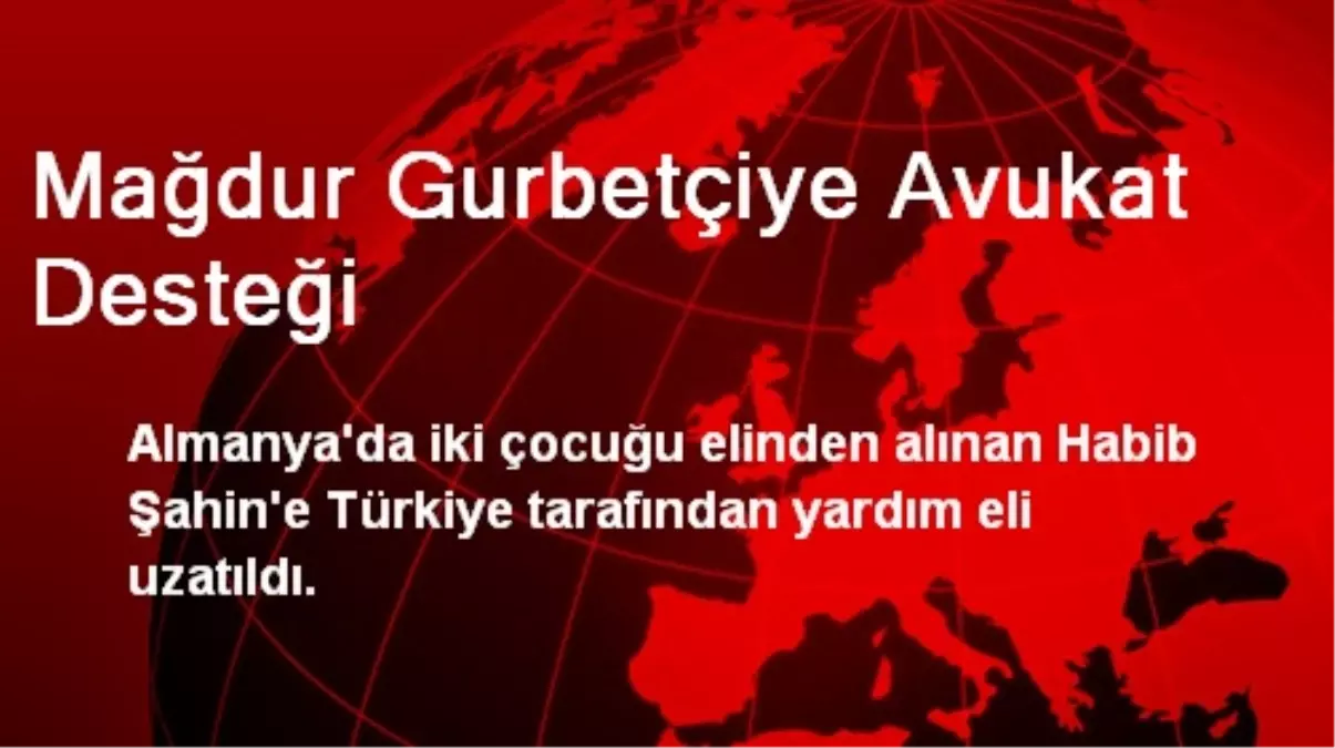 Mağdur Gurbetçiye Avukat Desteği