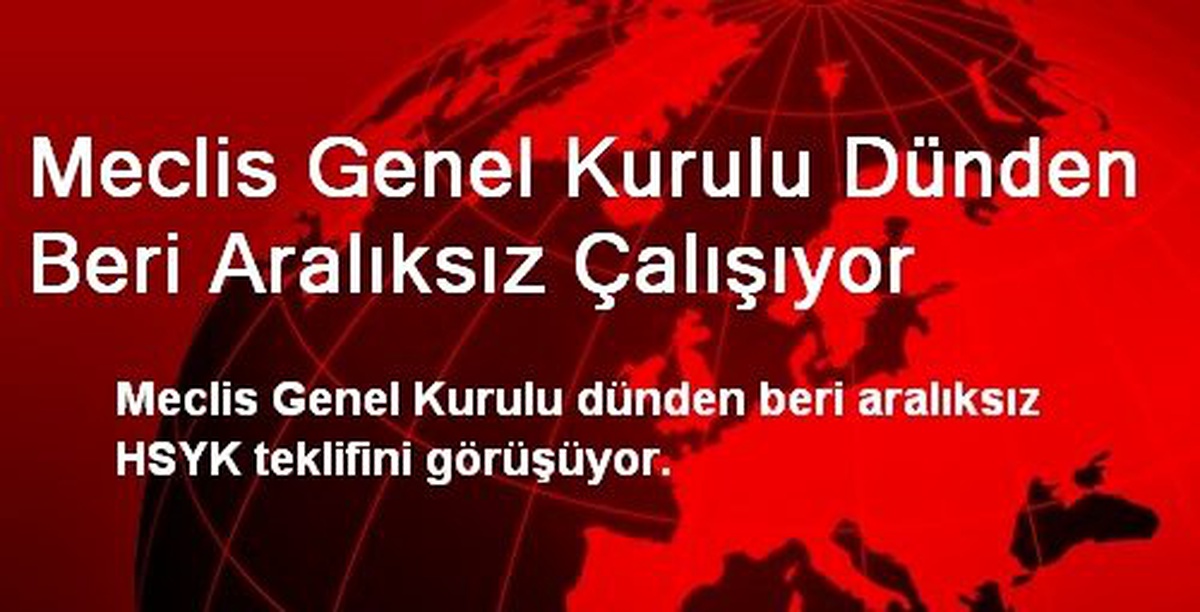 Meclis Genel Kurulu Dünden Beri Aralıksız Çalışıyor